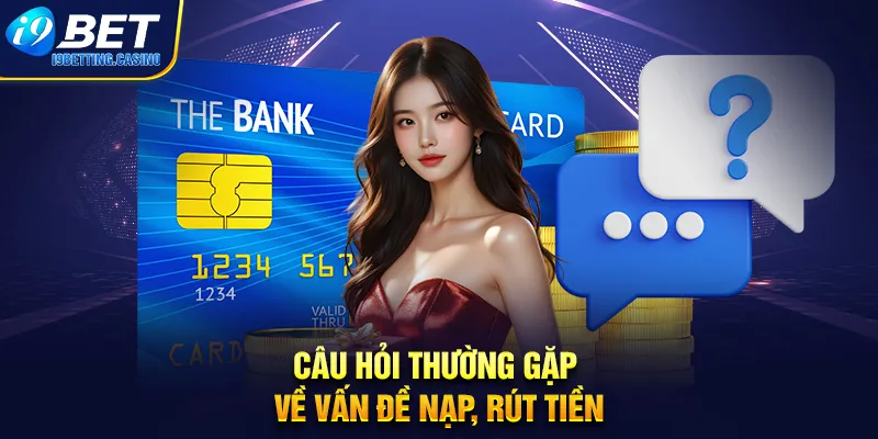 Câu hỏi thường gặp I9BET về vấn đề nạp, rút tiền