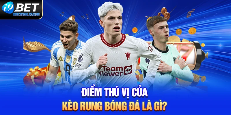 Điểm thú vị của kèo rung bóng đá là gì?