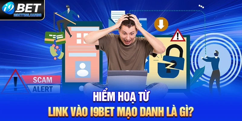 Hiểm hoạ từ link vào I9BET mạo danh là gì?