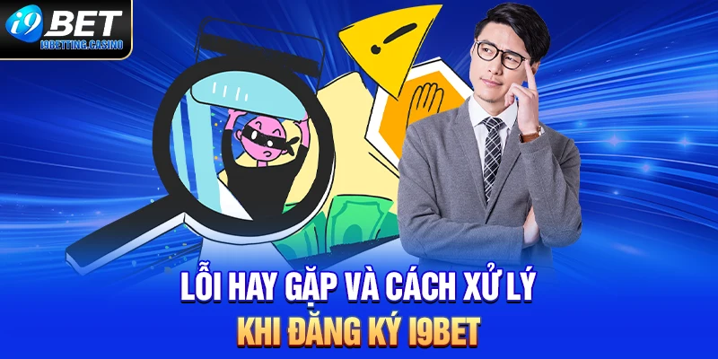 Lỗi hay gặp và cách xử lý khi đăng ký tài khoản I9BET