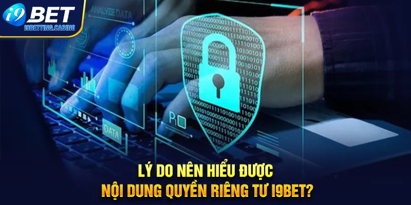 Lý do nên hiểu được nội dung quyền riêng tư I9BET?