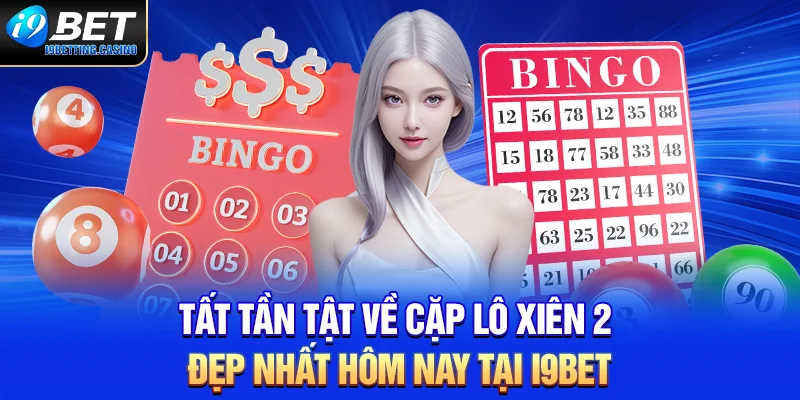 Tất Tần Tật Về Cặp Lô Xiên 2 Đẹp Nhất Hôm Nay Tại I9BET