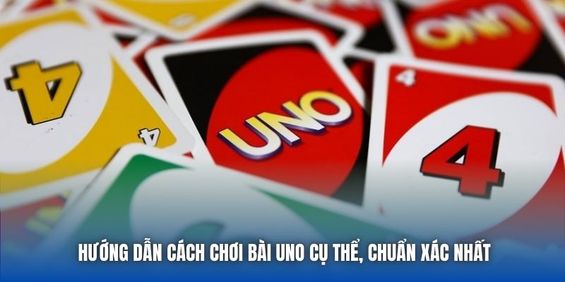 Hướng Dẫn Cách Chơi Bài Uno Cụ Thể, Chuẩn Xác Nhất