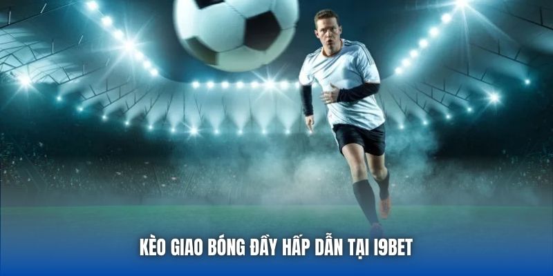 Kèo giao bóng đầy hấp dẫn tại I9bet