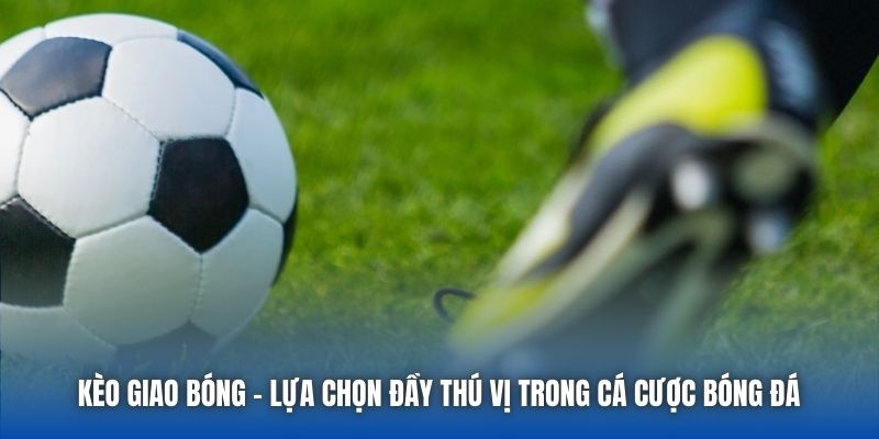 Kèo Giao Bóng | Lựa Chọn Đầy Thú Vị Trong Cá Cược Bóng Đá