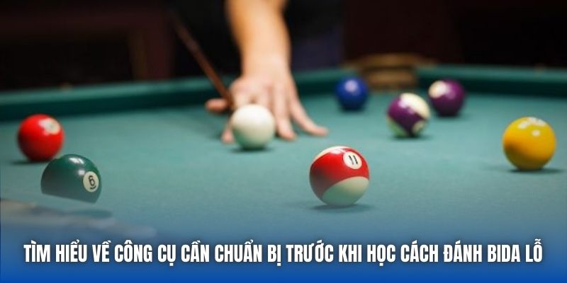 Tìm hiểu về công cụ cần chuẩn bị trước khi học cách đánh bida lỗ