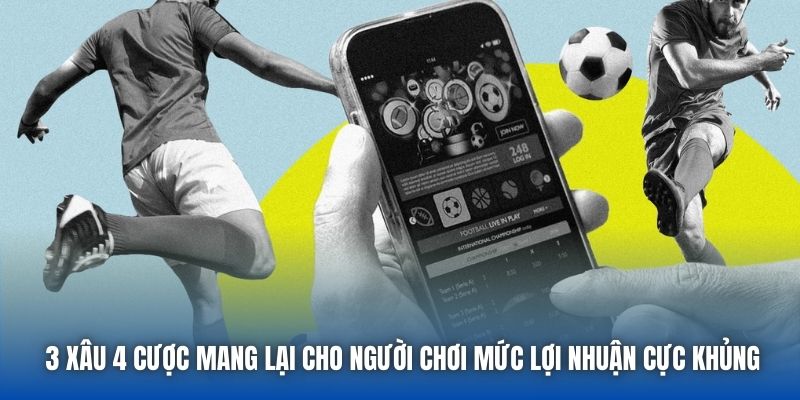 3 xâu 4 cược mang lại cho người chơi mức lợi nhuận cực khủng