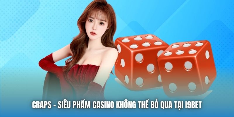 Craps - siêu phẩm Casino không thể bỏ qua tại i9Bet 