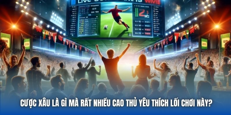 Cược xâu là gì mà rất nhiều cao thủ yêu thích lối chơi này?