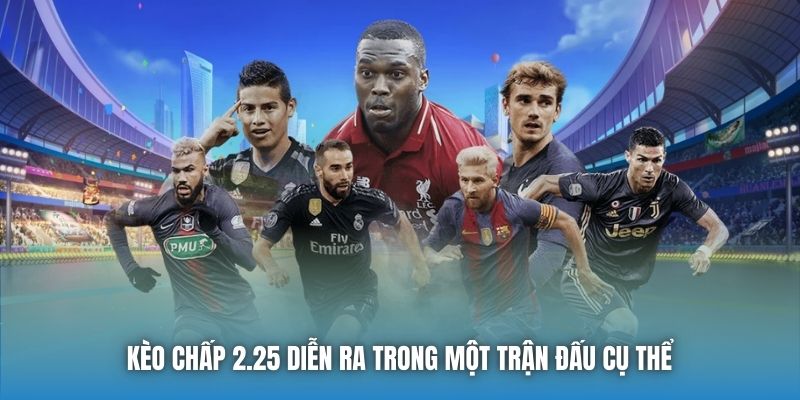 Kèo chấp 2.25 diễn ra trong một trận đấu cụ thể