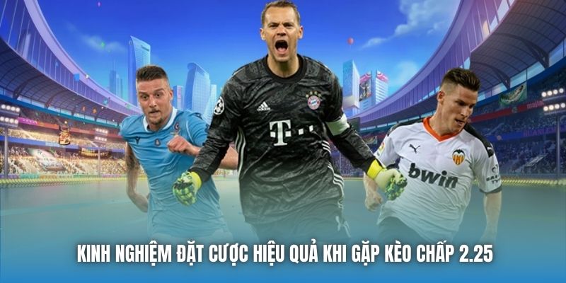 Kinh nghiệm đặt cược hiệu quả khi gặp kèo chấp 2.25