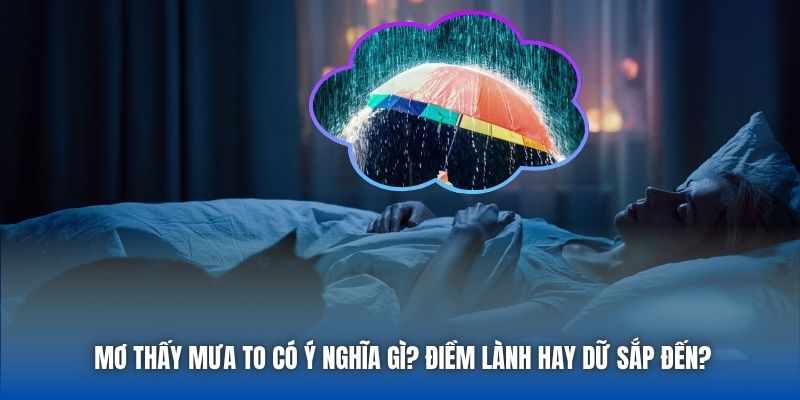 Mơ Thấy Mưa To Có Ý Nghĩa Gì? Điềm Lành Hay Dữ Sắp Đến?