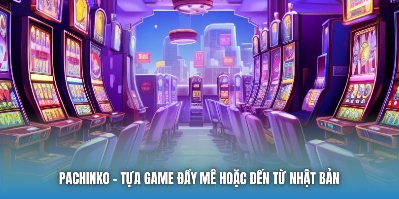Pachinko - tựa game đầy mê hoặc đến từ Nhật Bản