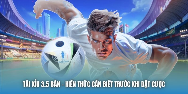 Tài Xỉu 3.5 Bàn | Kiến Thức Cần Biết Trước Khi Đặt Cược