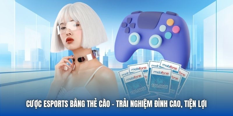 Cược ESports Bằng Thẻ Cào | Trải Nghiệm Đỉnh Cao, Tiện Lợi