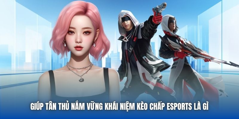 Giúp tân thủ nắm vững khái niệm kèo chấp eSports là gì 