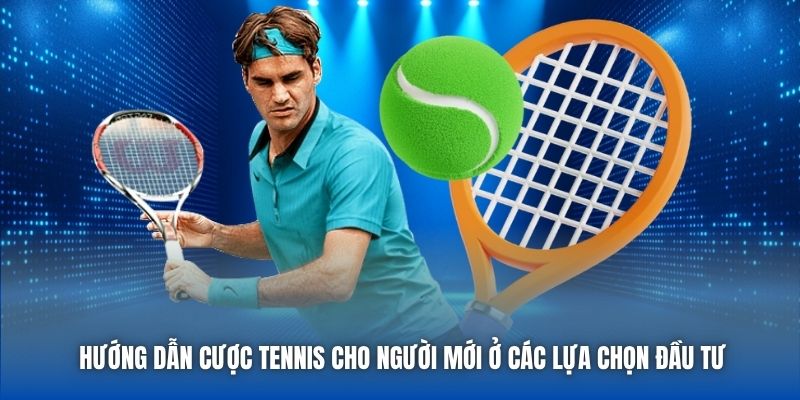 Hướng dẫn cược Tennis cho người mới ở các lựa chọn đầu tư
