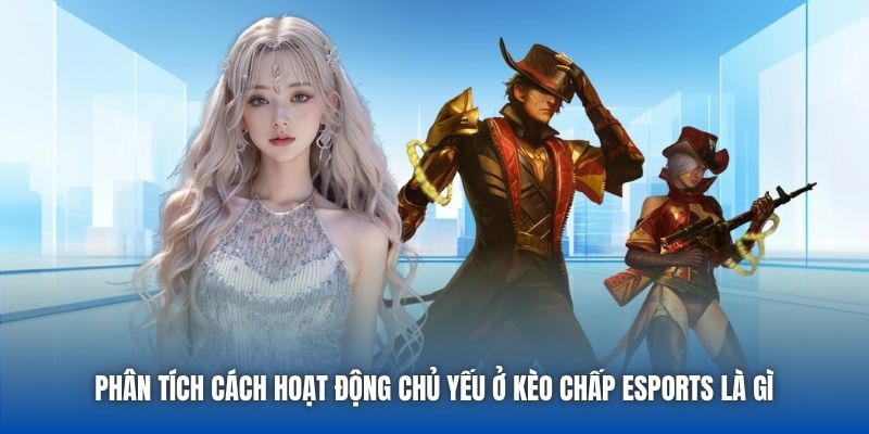 Phân tích cách hoạt động chủ yếu ở kèo chấp eSports là gì 
