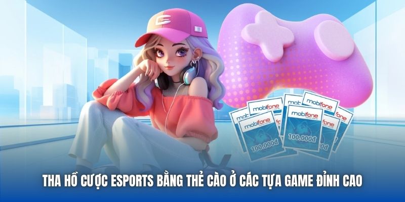 Tha hồ cược eSports bằng thẻ cào ở các tựa game đỉnh cao