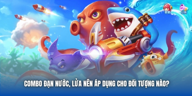 Combo đạn nước, lửa nên áp dụng cho đối tượng nào?
