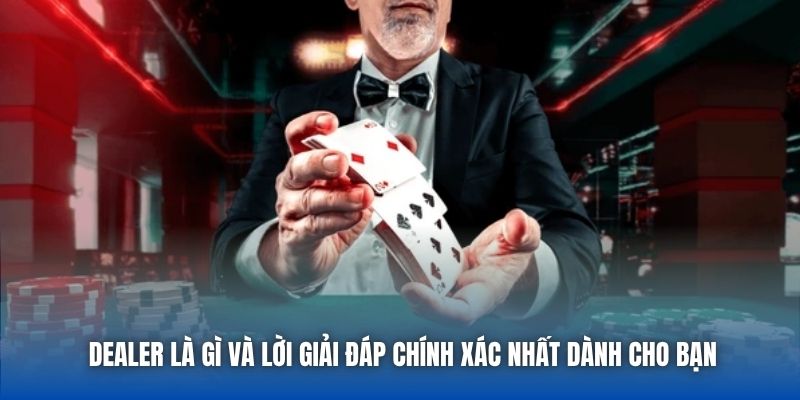 Dealer là gì và lời giải đáp chính xác nhất dành cho bạn