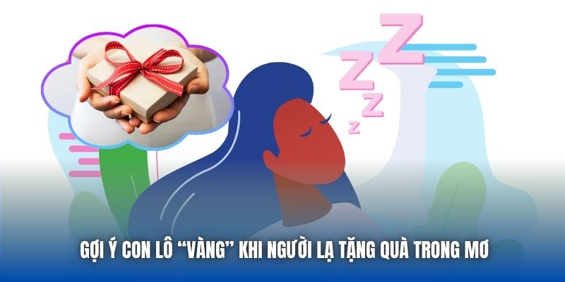 Gợi ý con lô “vàng” khi mơ thấy người lạ cho quà