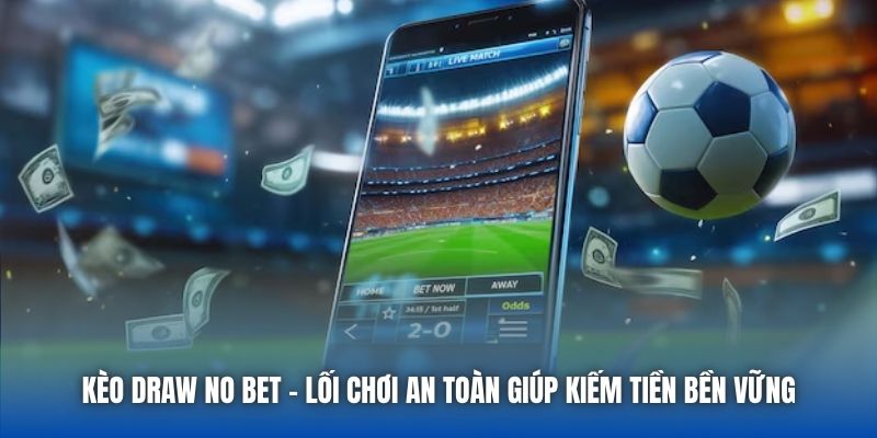 Kèo Draw No Bet | Lối Chơi An Toàn Giúp Kiếm Tiền Bền Vững