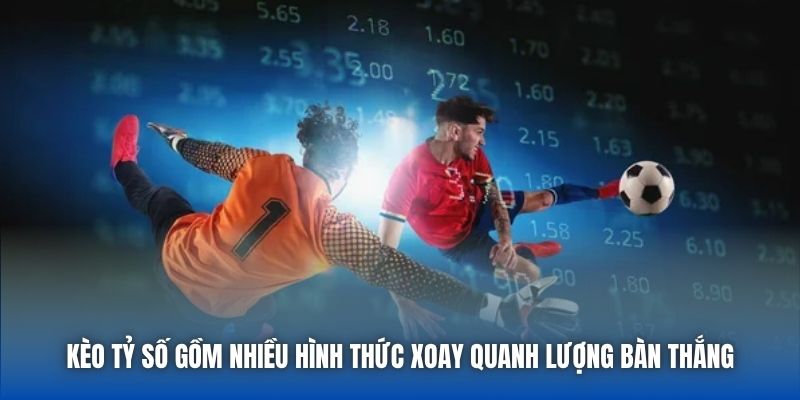 Kèo tỷ số gồm nhiều hình thức xoay quanh lượng bàn thắng