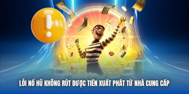 Lỗi nổ hũ không rút được tiền xuất phát từ nhà cung cấp
