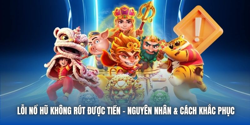 Lỗi Nổ Hũ Không Rút Được Tiền | Nguyên Nhân & Cách Khắc Phục