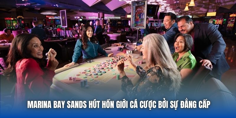 Marina Bay Sands hút hồn giới cá cược bởi sự đẳng cấp