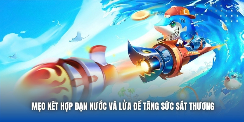 Mẹo Kết Hợp Đạn Nước Và Lửa Để Tăng Sức Sát Thương