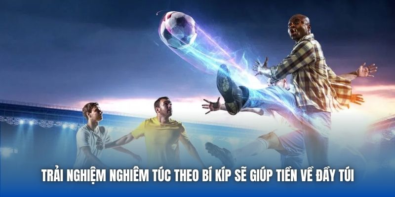 Trải nghiệm nghiêm túc theo bí kíp sẽ giúp tiền về đầy túi