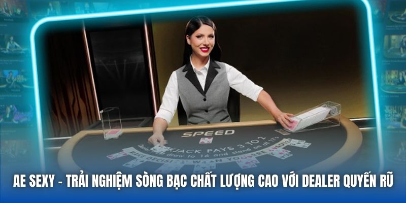 Ae Sexy - Trải nghiệm sòng bạc chất lượng cao với dealer quyến rũ