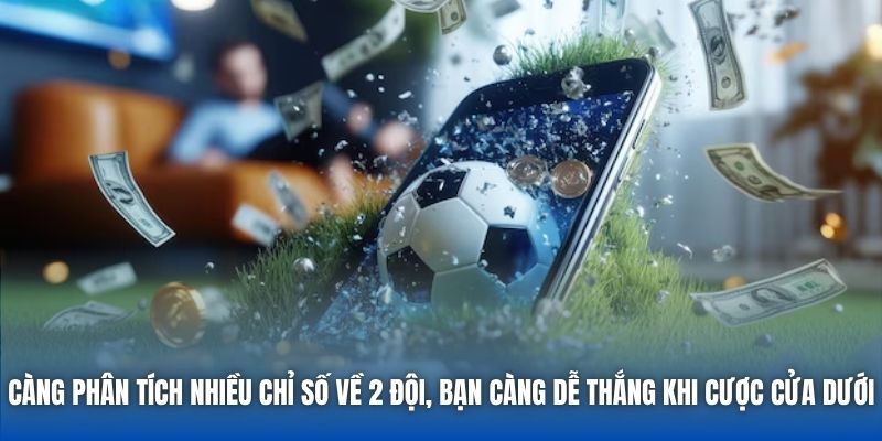 Càng phân tích nhiều chỉ số về 2 đội, bạn càng dễ thắng khi cược cửa dưới