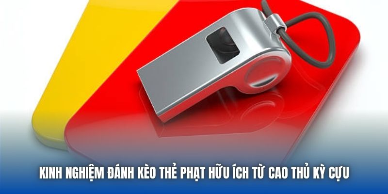 Kinh Nghiệm Đánh Kèo Thẻ Phạt Hữu Ích Từ Cao Thủ Kỳ Cựu