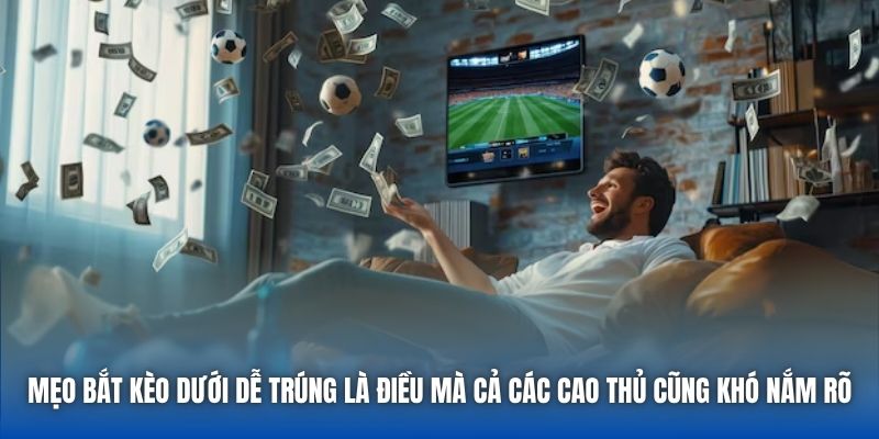 Mẹo bắt kèo dưới dễ trúng là điều mà cả các cao thủ cũng khó nắm rõ