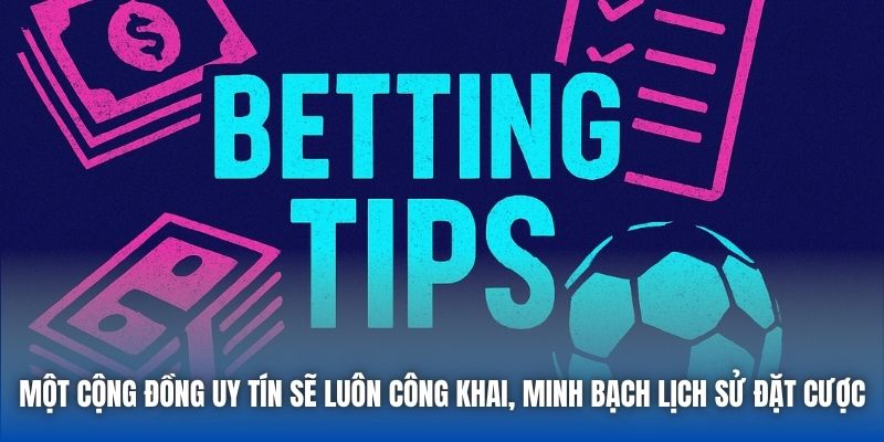 Một cộng đồng uy tín sẽ luôn công khai, minh bạch lịch sử đặt cược