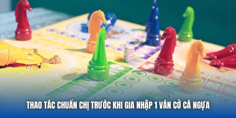 Thao tác chuẩn chị trước khi gia nhập 1 ván cờ cá ngựa