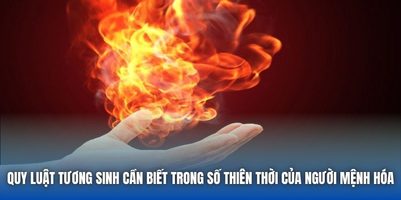Quy luật tương sinh cần biết trong số thiên thời của người mệnh Hóa