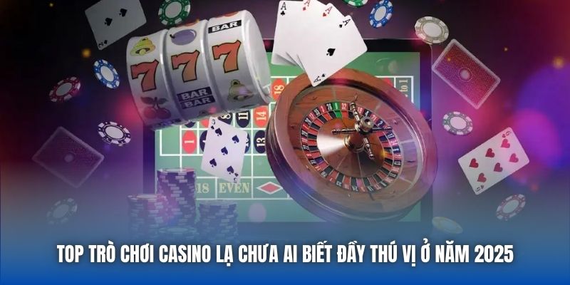 Top Trò Chơi Casino Lạ Chưa Ai Biết Đầy Thú Vị Ở Năm 2025