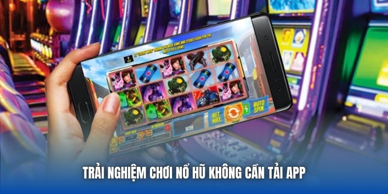 Trải nghiệm chơi nổ hũ không cần tải app