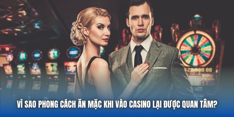 Vì sao phong cách ăn mặc khi vào casino lại được quan tâm?