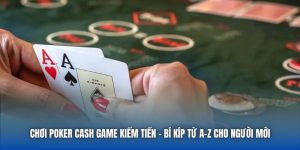 Chơi Poker Cash Game Kiếm Tiền - Bí Kíp Từ A-Z Cho Người Mới