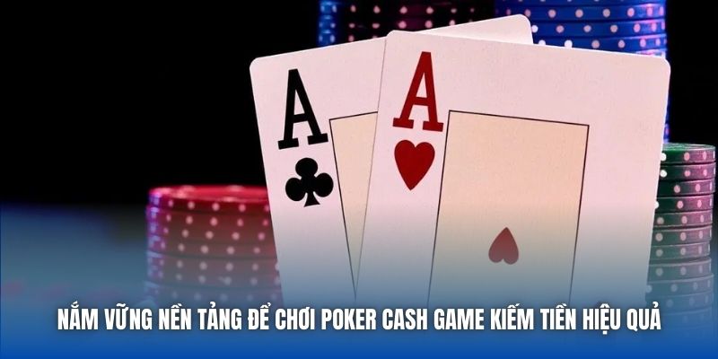 Nắm vững nền tảng để chơi Poker Cash Game kiếm tiền hiệu quả